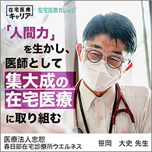 「人間力」を生かし、医師として集大成の在宅医療に取り組む。医療法人忠恕 春日部在宅診療所ウエルネス院長　笹岡大史先生